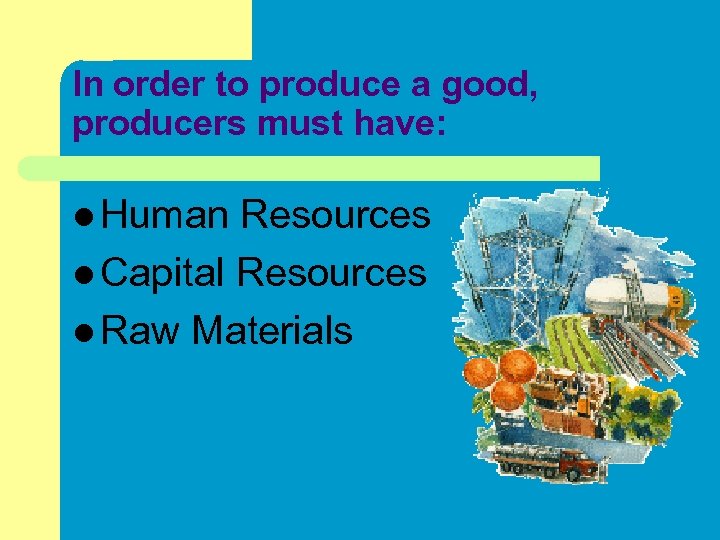 In order to produce a good, producers must have: l Human Resources l Capital