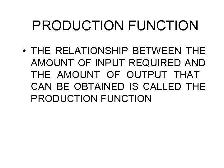 PRODUCTION FUNCTION • THE RELATIONSHIP BETWEEN THE AMOUNT OF INPUT REQUIRED AND THE AMOUNT