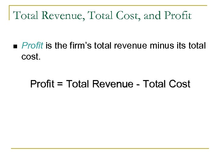 Total Revenue, Total Cost, and Profit n Profit is the firm’s total revenue minus