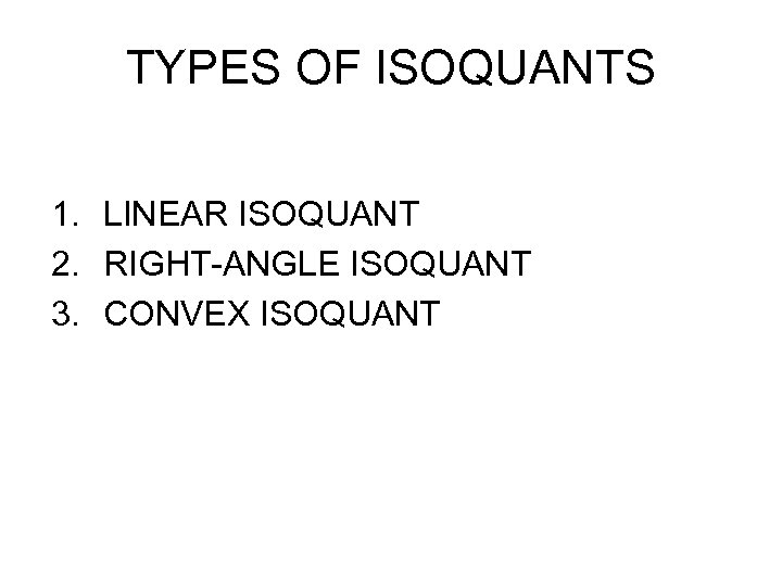 TYPES OF ISOQUANTS 1. LINEAR ISOQUANT 2. RIGHT-ANGLE ISOQUANT 3. CONVEX ISOQUANT 