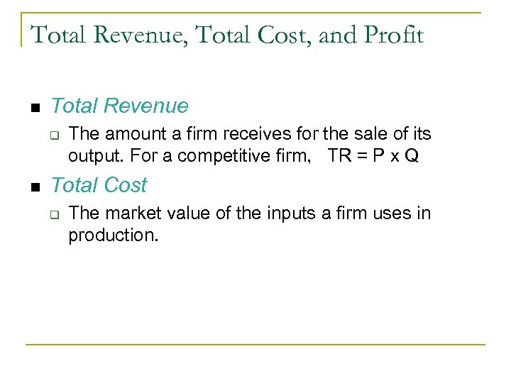 Total Revenue, Total Cost, and Profit n Total Revenue q n The amount a