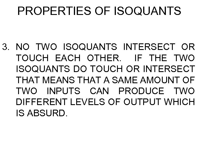 PROPERTIES OF ISOQUANTS 3. NO TWO ISOQUANTS INTERSECT OR TOUCH EACH OTHER. IF THE