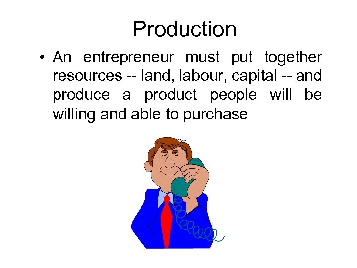 Production • An entrepreneur must put together resources -- land, labour, capital -- and