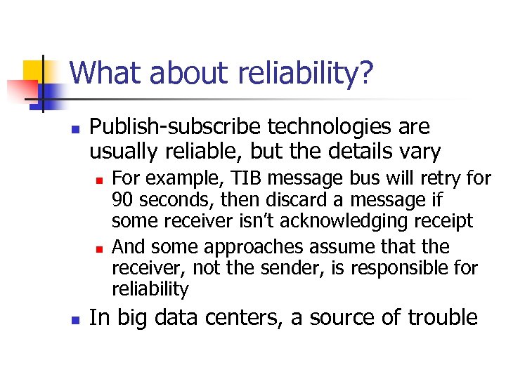 What about reliability? n Publish-subscribe technologies are usually reliable, but the details vary n