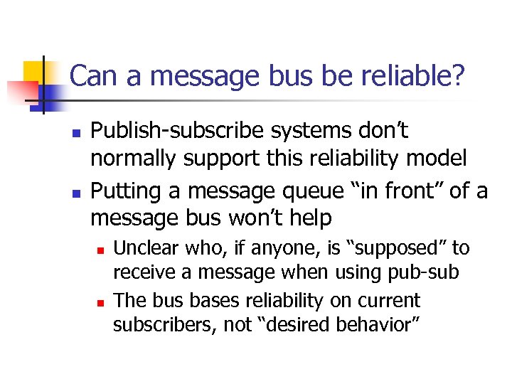 Can a message bus be reliable? n n Publish-subscribe systems don’t normally support this