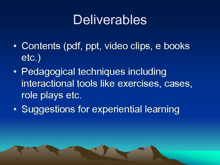 Deliverables • Contents (pdf, ppt, video clips, e books etc. ) • Pedagogical techniques