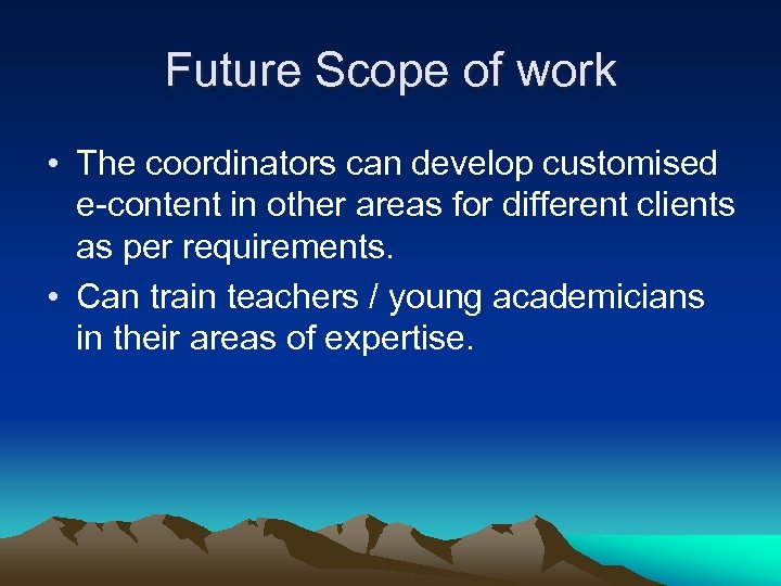 Future Scope of work • The coordinators can develop customised e-content in other areas
