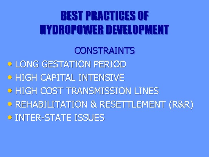 BEST PRACTICES OF HYDROPOWER DEVELOPMENT CONSTRAINTS • LONG GESTATION PERIOD • HIGH CAPITAL INTENSIVE