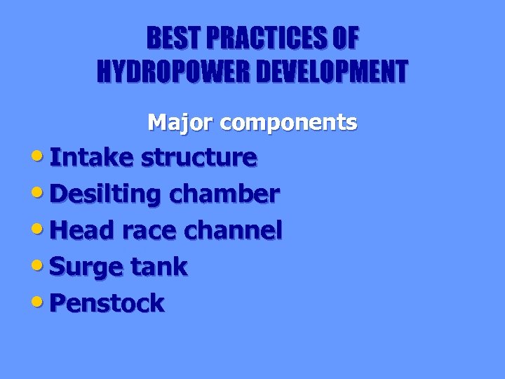 BEST PRACTICES OF HYDROPOWER DEVELOPMENT Major components • Intake structure • Desilting chamber •