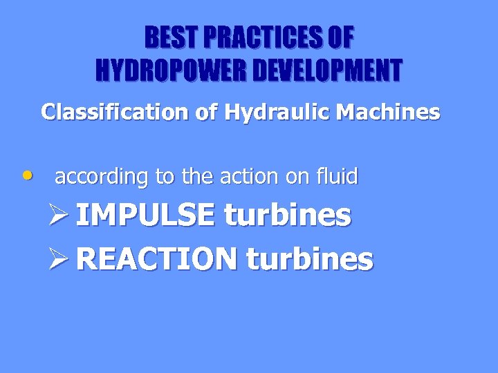 BEST PRACTICES OF HYDROPOWER DEVELOPMENT Classification of Hydraulic Machines • according to the action