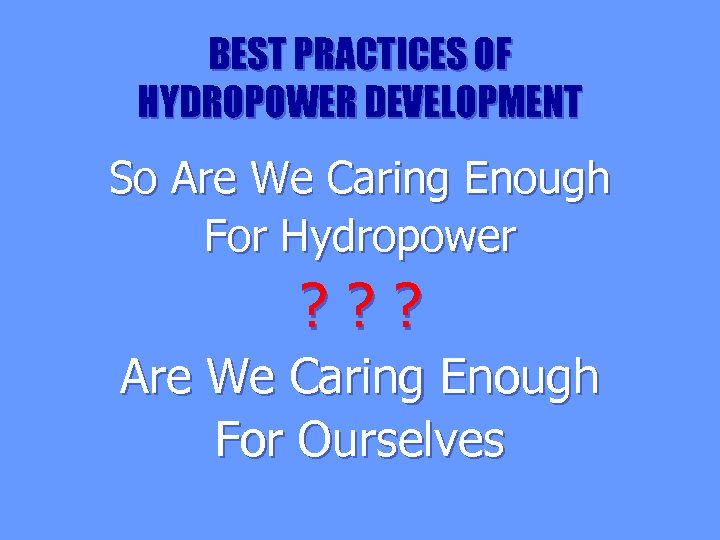 BEST PRACTICES OF HYDROPOWER DEVELOPMENT So Are We Caring Enough For Hydropower ? ?