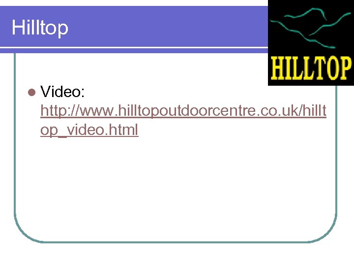 Hilltop l Video: http: //www. hilltopoutdoorcentre. co. uk/hillt op_video. html 