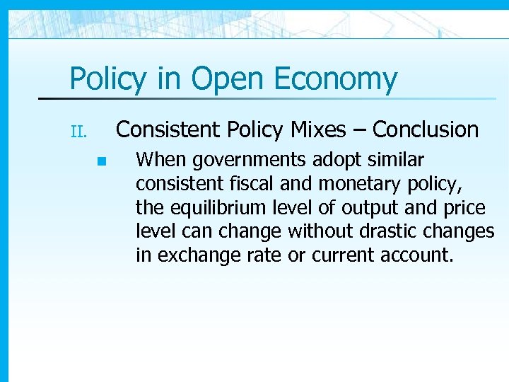 Policy in Open Economy Consistent Policy Mixes – Conclusion II. n When governments adopt