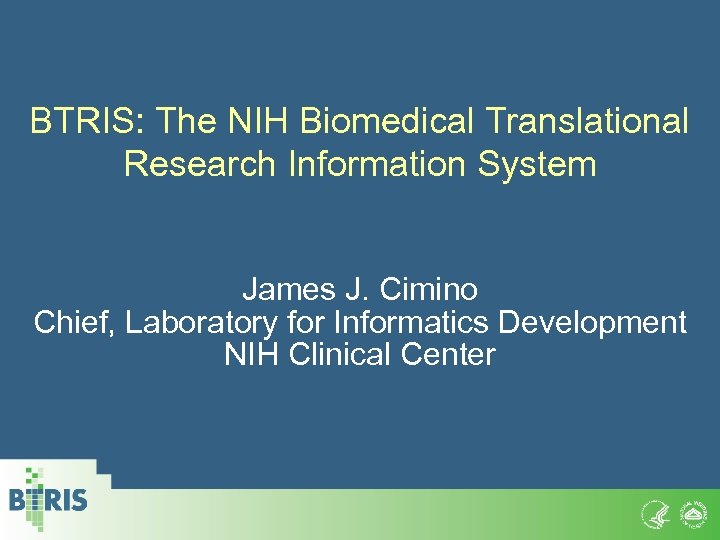 BTRIS: The NIH Biomedical Translational Research Information System James J. Cimino Chief, Laboratory for