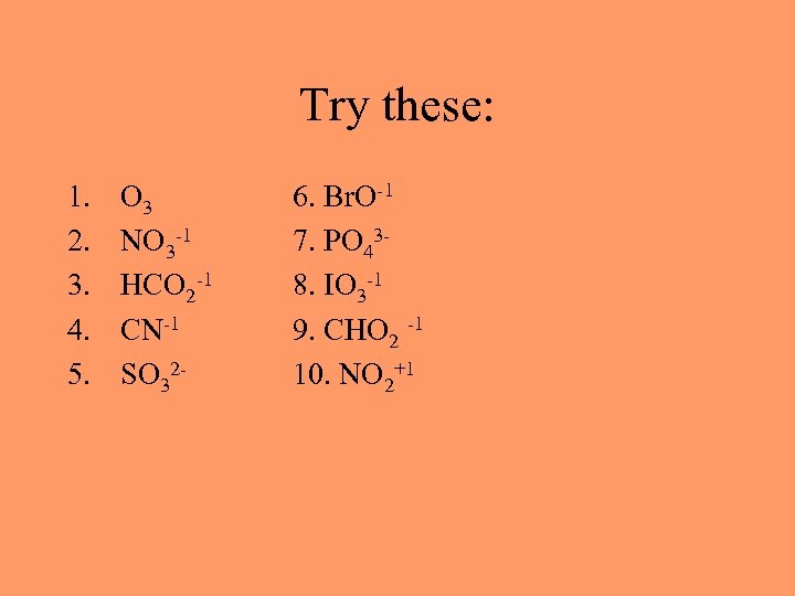 Try these: 1. 2. 3. 4. 5. O 3 NO 3 -1 HCO 2