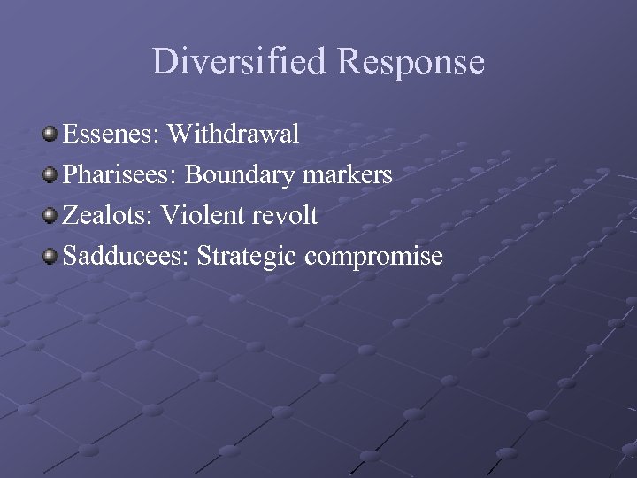 Diversified Response Essenes: Withdrawal Pharisees: Boundary markers Zealots: Violent revolt Sadducees: Strategic compromise 
