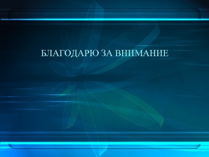 БЛАГОДАРЮ ЗА ВНИМАНИЕ 