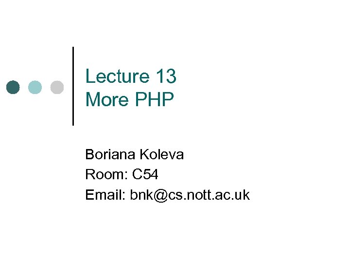 Lecture 13 More PHP Boriana Koleva Room: C 54 Email: bnk@cs. nott. ac. uk