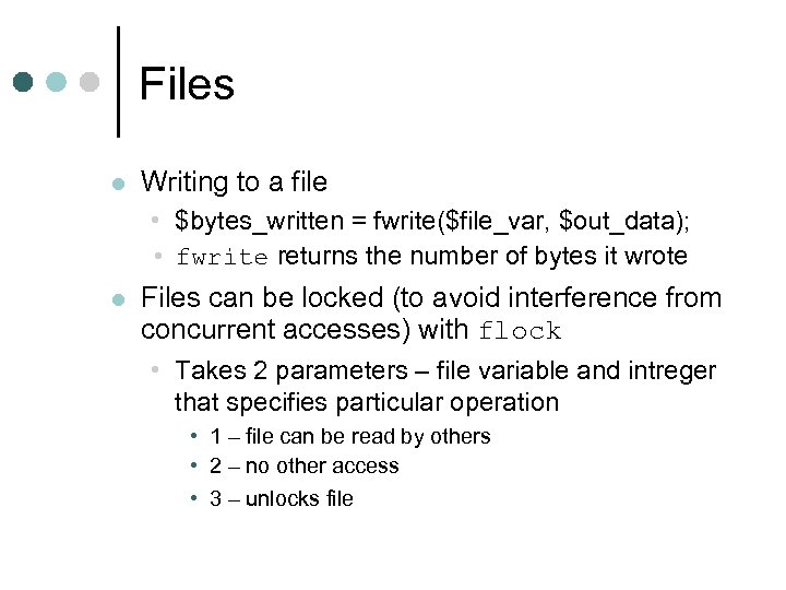 Files l Writing to a file • $bytes_written = fwrite($file_var, $out_data); • fwrite returns
