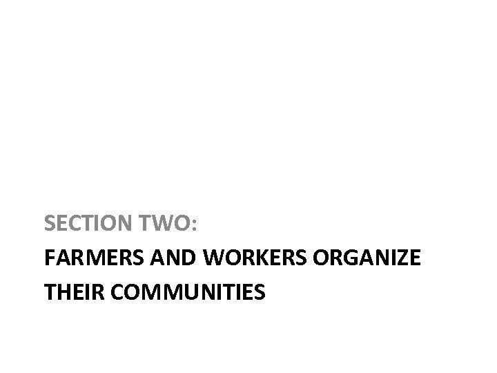 SECTION TWO: FARMERS AND WORKERS ORGANIZE THEIR COMMUNITIES 