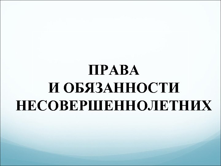 ПРАВА И ОБЯЗАННОСТИ НЕСОВЕРШЕННОЛЕТНИХ 