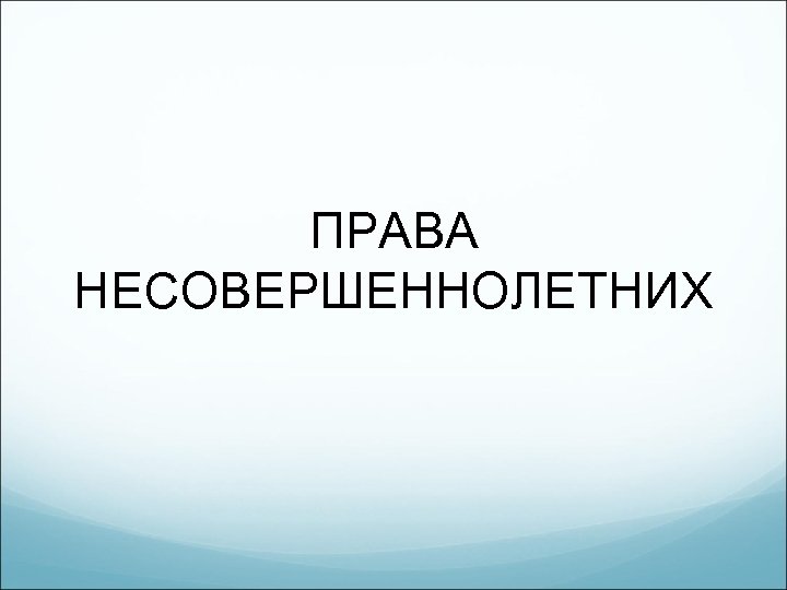 ПРАВА НЕСОВЕРШЕННОЛЕТНИХ 