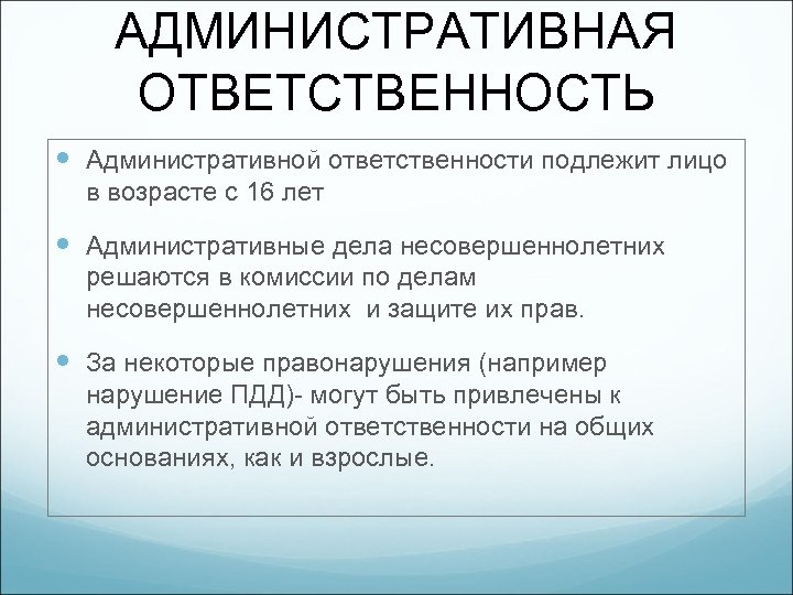 АДМИНИСТРАТИВНАЯ ОТВЕТСТВЕННОСТЬ Административной ответственности подлежит лицо в возрасте с 16 лет Административные дела несовершеннолетних