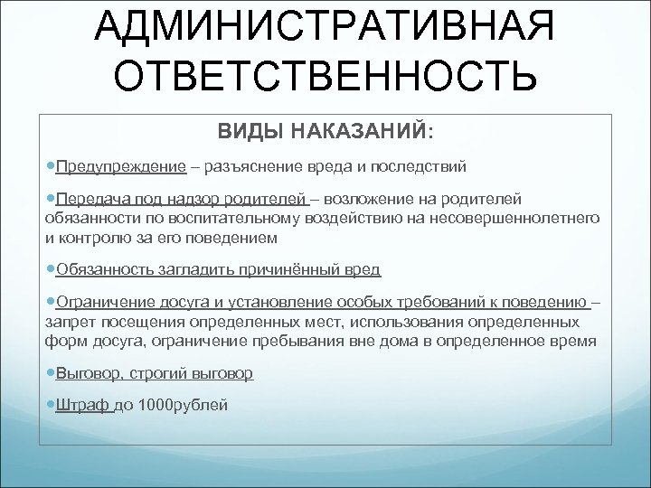 АДМИНИСТРАТИВНАЯ ОТВЕТСТВЕННОСТЬ ВИДЫ НАКАЗАНИЙ: Предупреждение – разъяснение вреда и последствий Передача под надзор родителей