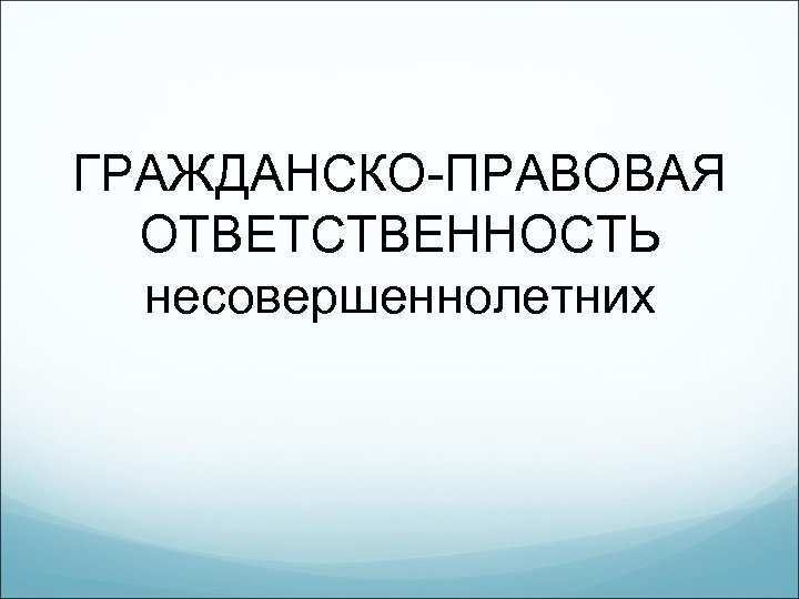 ГРАЖДАНСКО-ПРАВОВАЯ ОТВЕТСТВЕННОСТЬ несовершеннолетних 