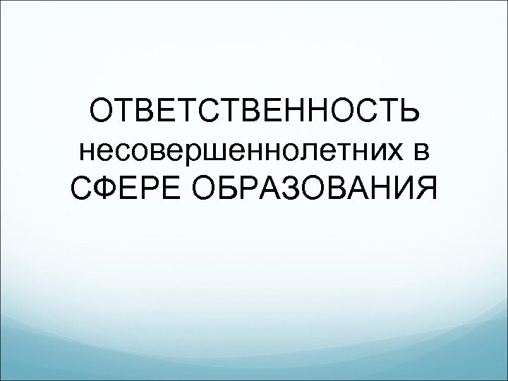 ОТВЕТСТВЕННОСТЬ несовершеннолетних в СФЕРЕ ОБРАЗОВАНИЯ 