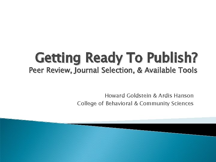 Getting Ready To Publish? Peer Review, Journal Selection, & Available Tools Howard Goldstein &