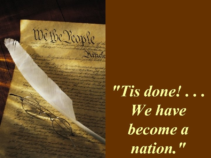 "Tis done!. . . We have become a nation. " 