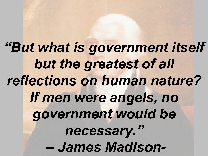 “But what is government itself but the greatest of all reflections on human nature?
