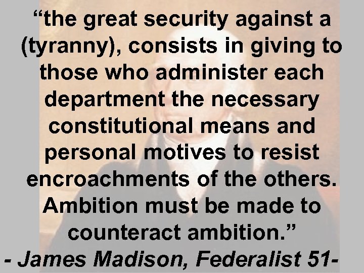 “the great security against a (tyranny), consists in giving to those who administer each