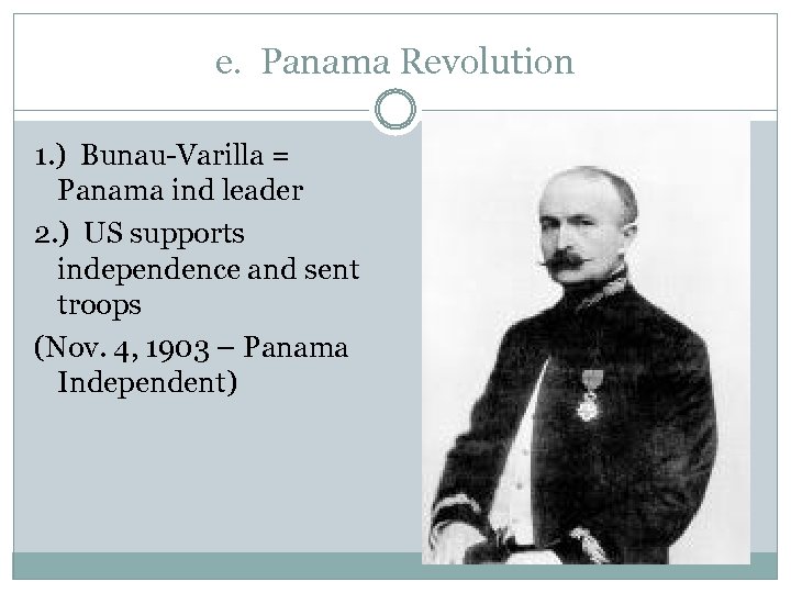 e. Panama Revolution 1. ) Bunau-Varilla = Panama ind leader 2. ) US supports