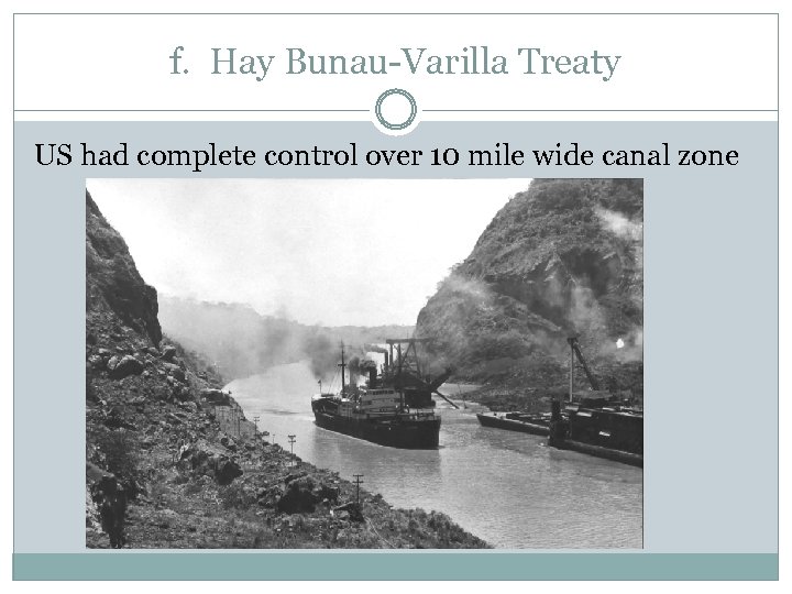 f. Hay Bunau-Varilla Treaty US had complete control over 10 mile wide canal zone