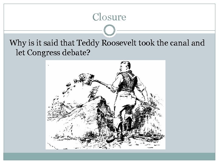 Closure Why is it said that Teddy Roosevelt took the canal and let Congress