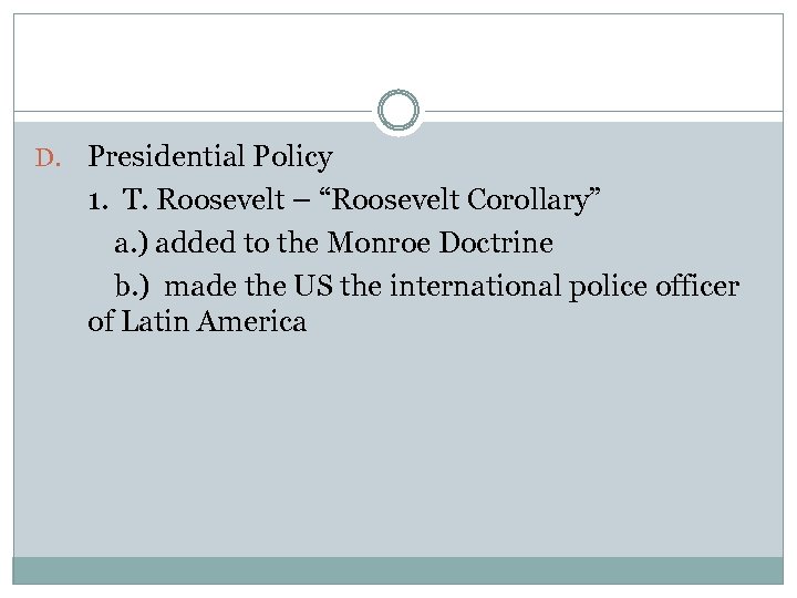D. Presidential Policy 1. T. Roosevelt – “Roosevelt Corollary” a. ) added to the