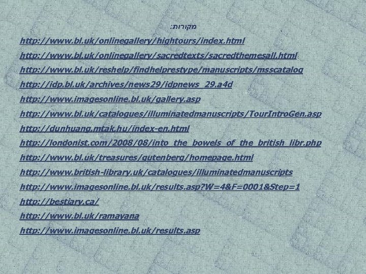 : מקורות http: //www. bl. uk/onlinegallery/hightours/index. html http: //www. bl. uk/onlinegallery/sacredtexts/sacredthemesall. html http: //www.