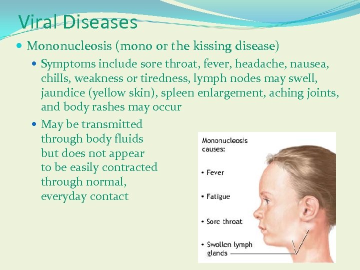 Viral Diseases Mononucleosis (mono or the kissing disease) Symptoms include sore throat, fever, headache,