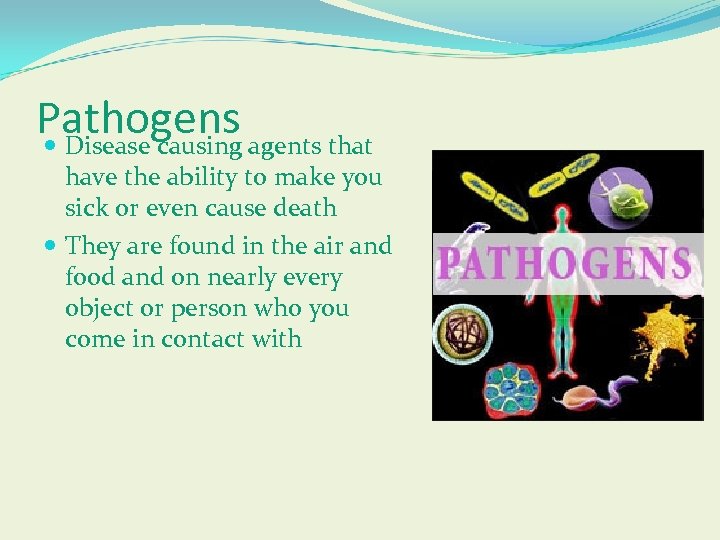 Pathogens Disease causing agents that have the ability to make you sick or even