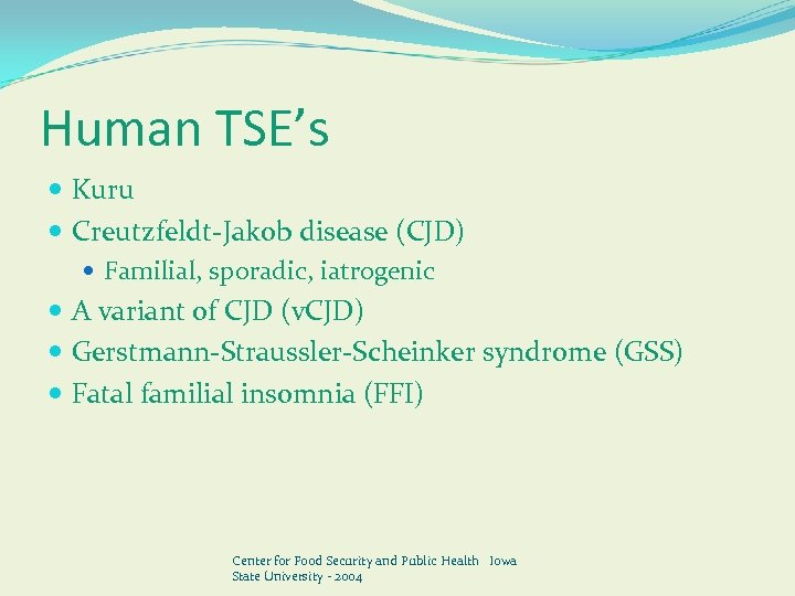 Human TSE’s Kuru Creutzfeldt-Jakob disease (CJD) Familial, sporadic, iatrogenic A variant of CJD (v.