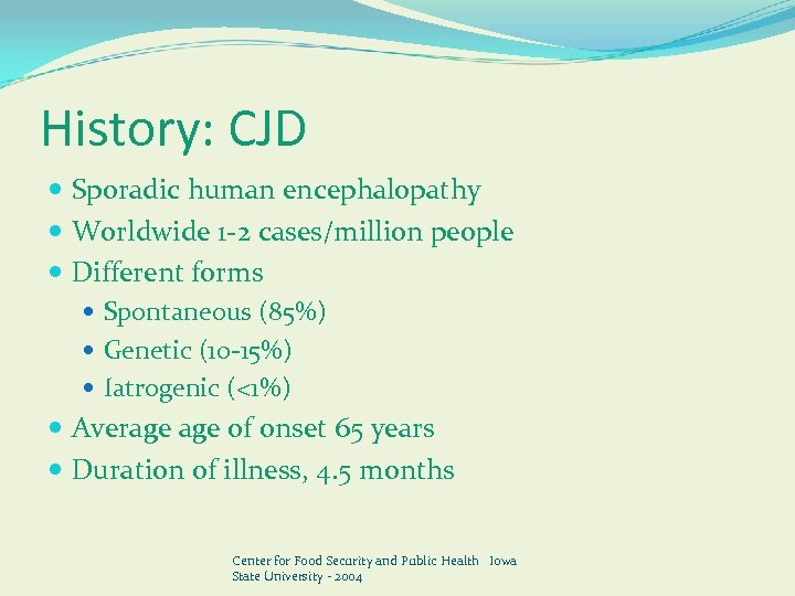 History: CJD Sporadic human encephalopathy Worldwide 1 -2 cases/million people Different forms Spontaneous (85%)