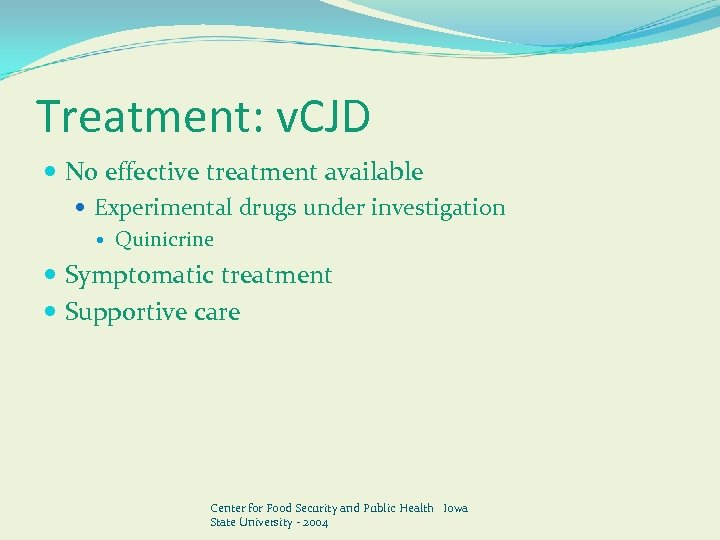 Treatment: v. CJD No effective treatment available Experimental drugs under investigation Quinicrine Symptomatic treatment