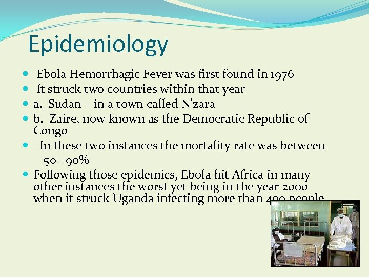 Epidemiology Ebola Hemorrhagic Fever was first found in 1976 It struck two countries within