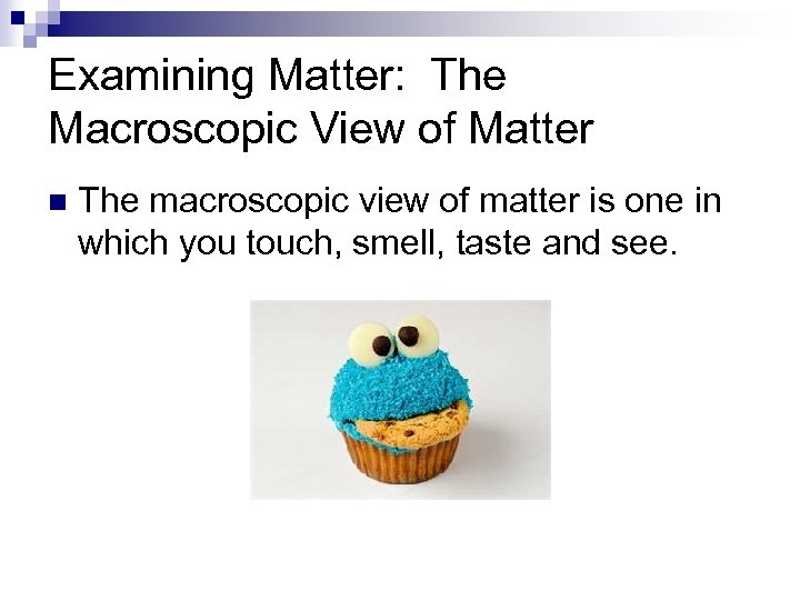 Examining Matter: The Macroscopic View of Matter n The macroscopic view of matter is