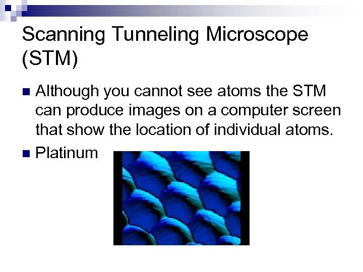 Scanning Tunneling Microscope (STM) Although you cannot see atoms the STM can produce images