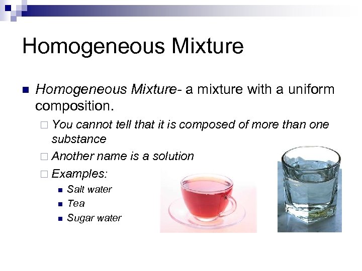 Homogeneous Mixture n Homogeneous Mixture- a mixture with a uniform composition. ¨ You cannot