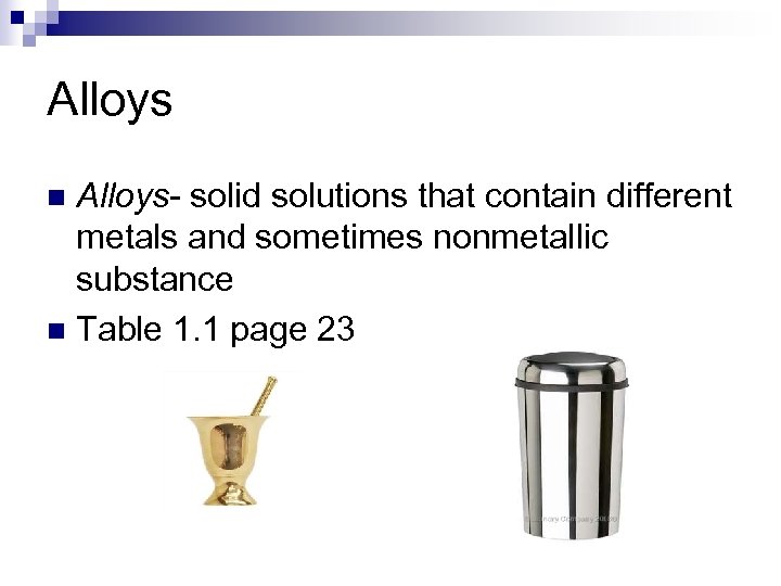 Alloys- solid solutions that contain different metals and sometimes nonmetallic substance n Table 1.