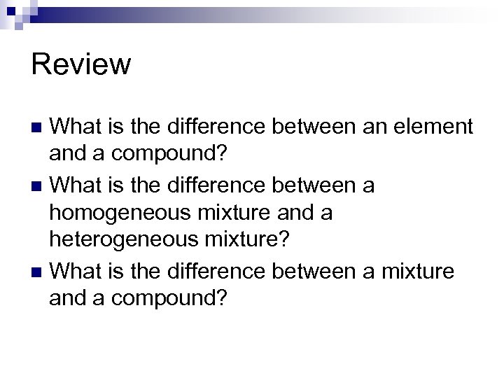 Review What is the difference between an element and a compound? n What is